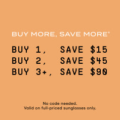 BUY MORE, SAVE MORE*  BUY 1,  SAVE $15 BUY 2,  SAVE $45 BUY 3+, SAVE $90 . SHOP NOW.  NO CODE NEEDED. VALID ON FULL-PRICED SUNGLASSES ONLY.