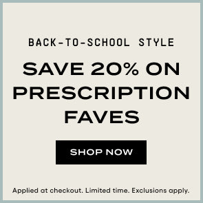 Save 20% on Prescription Faves. Back to school style Shop. Now. Applied at checkout. Limited time. Exclusions Apply.