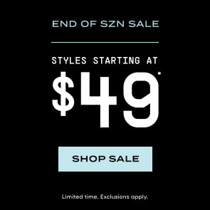 END OF SZN SALE. Styles starting at $49. Shop Sale. Limited Time. Exclusions Apply.