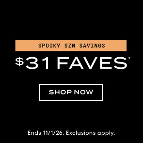 spooky szn savings. $31 Faves. Shop now. Ends 11/1/26. Exclusions apply.
